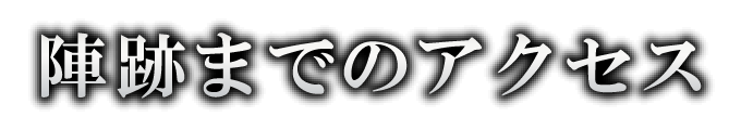 陣跡までのアクセス